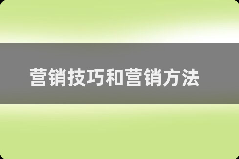 常見的營銷方法和營銷技巧